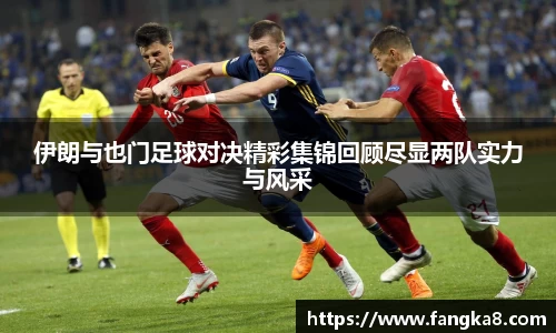 伊朗与也门足球对决精彩集锦回顾尽显两队实力与风采