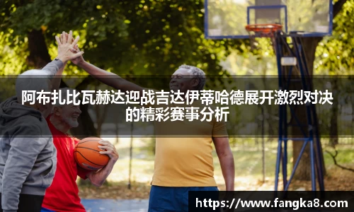 阿布扎比瓦赫达迎战吉达伊蒂哈德展开激烈对决的精彩赛事分析
